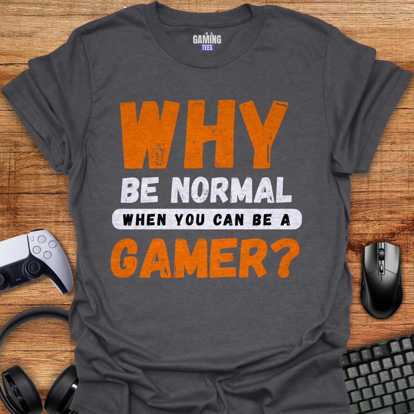 Why Be Normal When You Can Be A Gamer