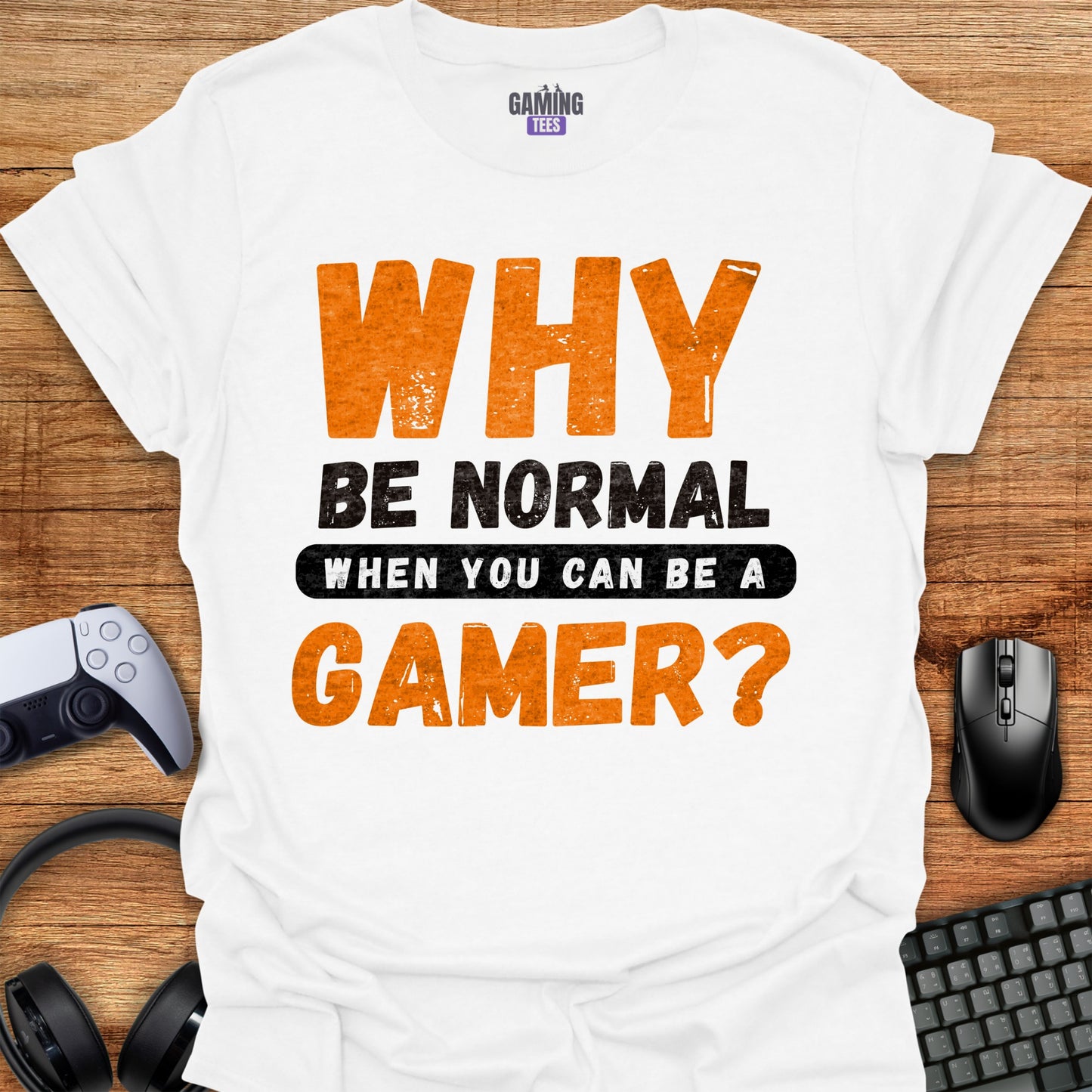 Why Be Normal When You Can Be A Gamer